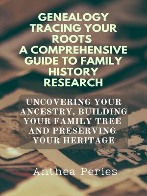 cover image of Genealogy Tracing Your Roots a Comprehensive Guide to Family History Research Uncovering Your Ancestry, Building Your Family Tree and Preserving Your Heritage